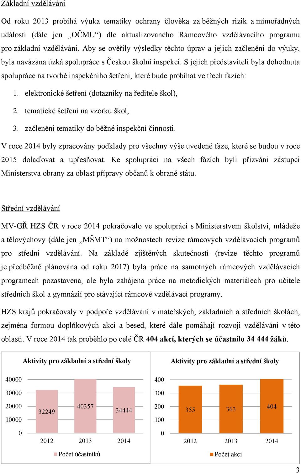 S jejich představiteli byla dohodnuta spolupráce na tvorbě inspekčního šetření, které bude probíhat ve třech fázích: 1. elektronické šetření (dotazníky na ředitele škol), 2.