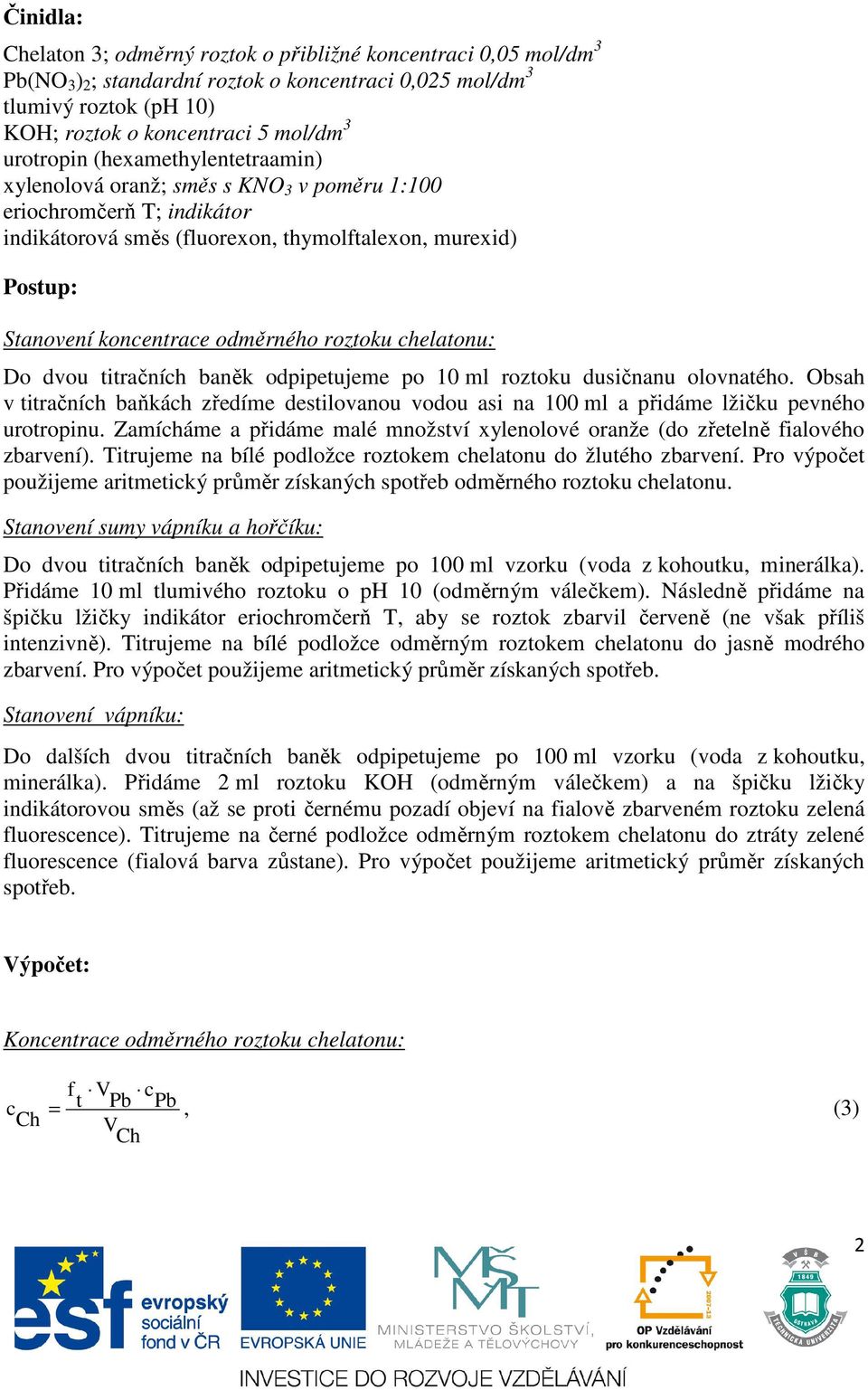 helatonu: Do dvou titračníh baněk odpipetujeme po 10 ml roztoku dusičnanu olovnatého. Obsah v titračníh baňkáh zředíme destilovanou vodou asi na 100 ml a přidáme lžičku pevného urotropinu.