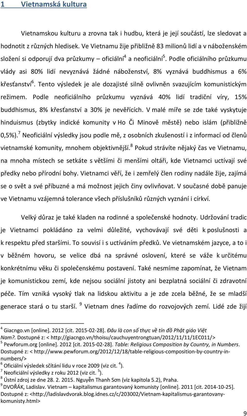 Podle oficiálního průzkumu vlády asi 80% lidí nevyznává žádné náboženství, 8% vyznává buddhismus a 6% křesťanství 6. Tento v{sledek je ale dozajisté silnë ovlivnën svazujícím komunistick{m režimem.