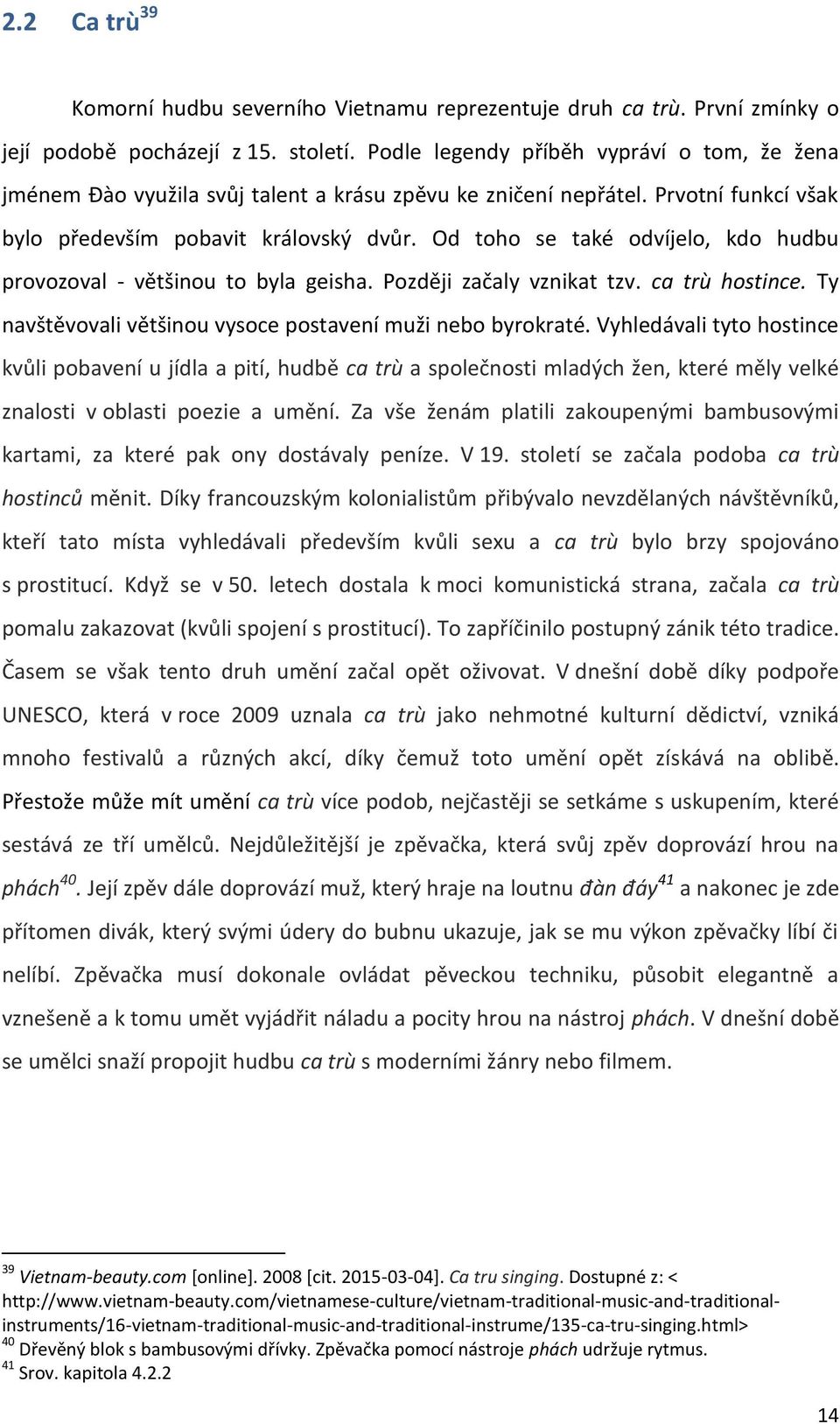 Od toho se také odvíjelo, kdo hudbu provozoval - vëtšinou to byla geisha. Pozdëji začaly vznikat tzv. ca trù hostince. Ty navštëvovali vëtšinou vysoce postavení muži nebo byrokraté.