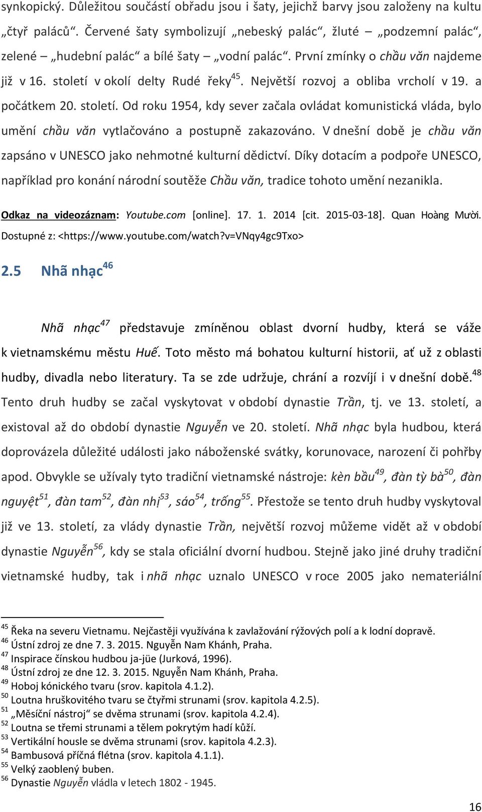 Nejvëtší rozvoj a obliba vrcholí v 19. a počátkem 20. století. Od roku 1954, kdy sever začala ovládat komunistická vláda, bylo umëní chầu văn vytlačováno a postupnë zakazováno.