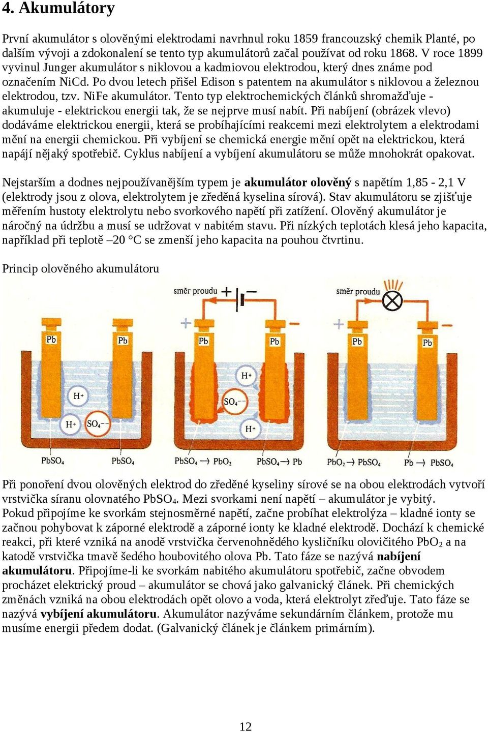 Po dvou letech přišel Edison s patentem na akumulátor s niklovou a železnou elektrodou, tzv. NiFe akumulátor.