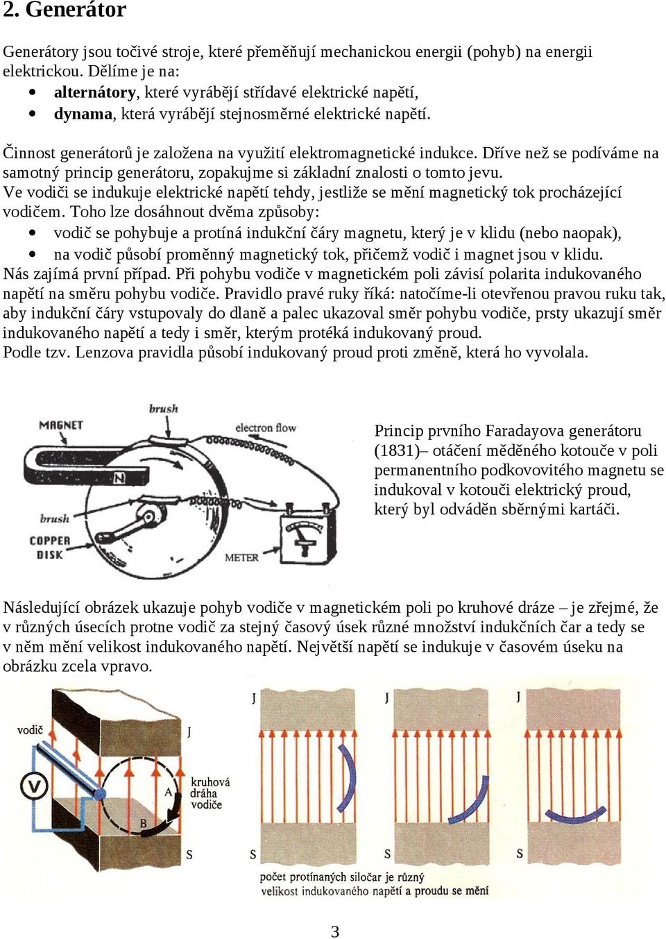 Dříve než se podíváme na samotný princip generátoru, zopakujme si základní znalosti o tomto jevu. Ve vodiči se indukuje elektrické napětí tehdy, jestliže se mění magnetický tok procházející vodičem.