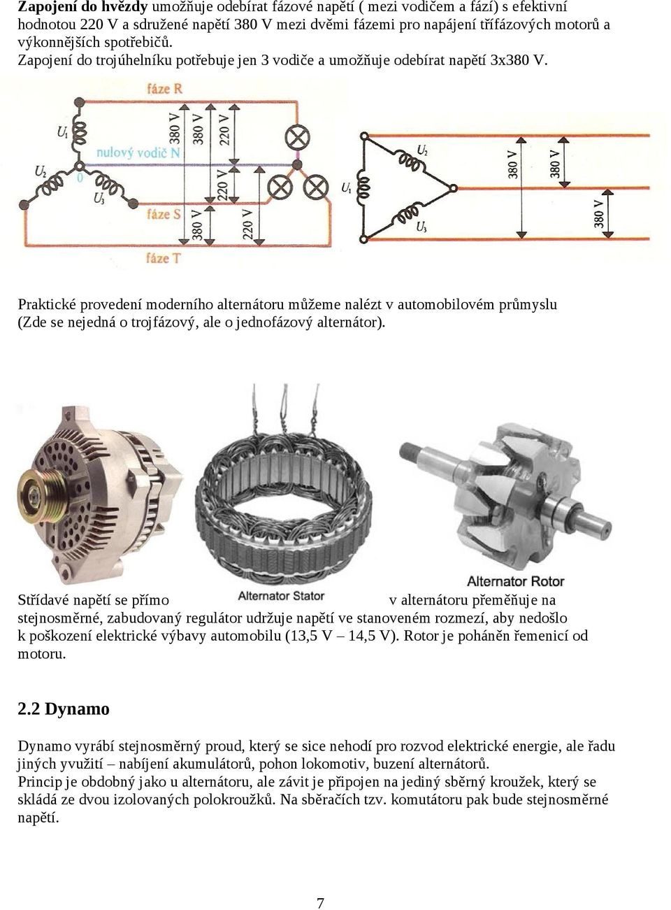 Praktické provedení moderního alternátoru můžeme nalézt v automobilovém průmyslu (Zde se nejedná o trojfázový, ale o jednofázový alternátor).