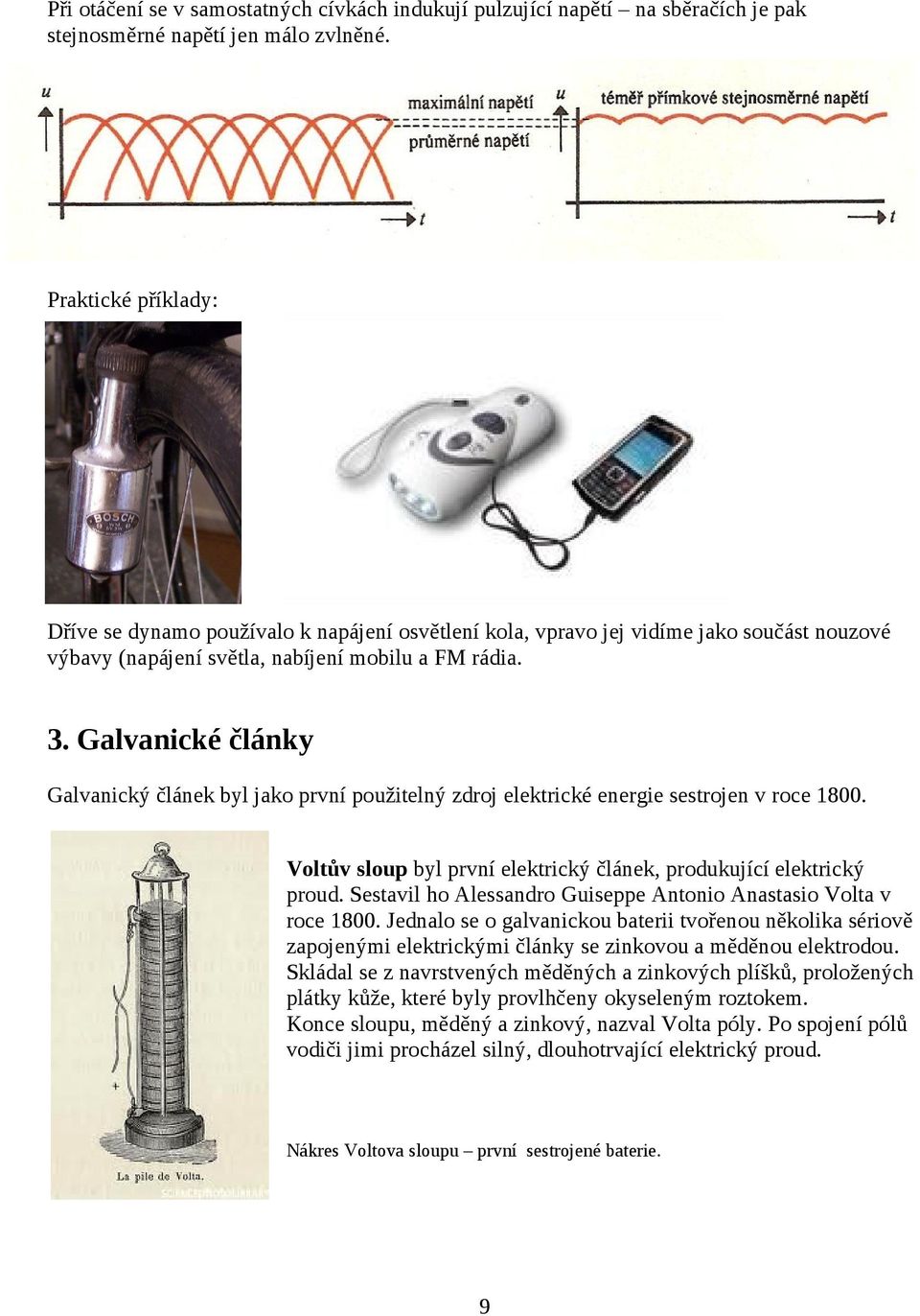 Galvanické články Galvanický článek byl jako první použitelný zdroj elektrické energie sestrojen v roce 1800. Voltův sloup byl první elektrický článek, produkující elektrický proud.