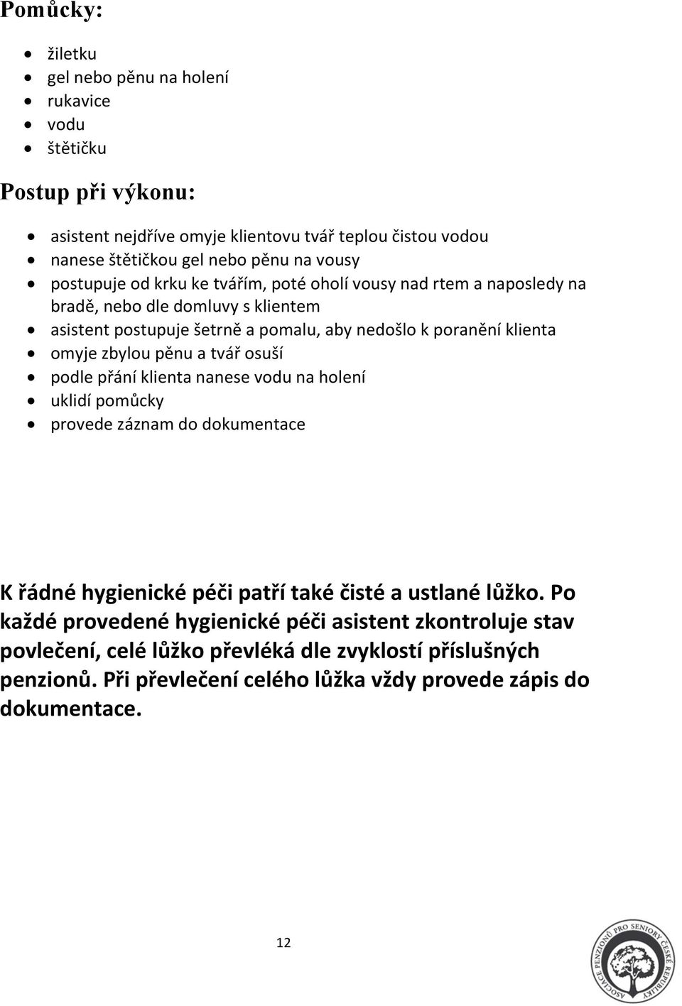 omyje zbylou pěnu a tvář osuší podle přání klienta nanese vodu na holení uklidí pomůcky provede záznam do dokumentace K řádné hygienické péči patří také čisté a ustlané lůžko.