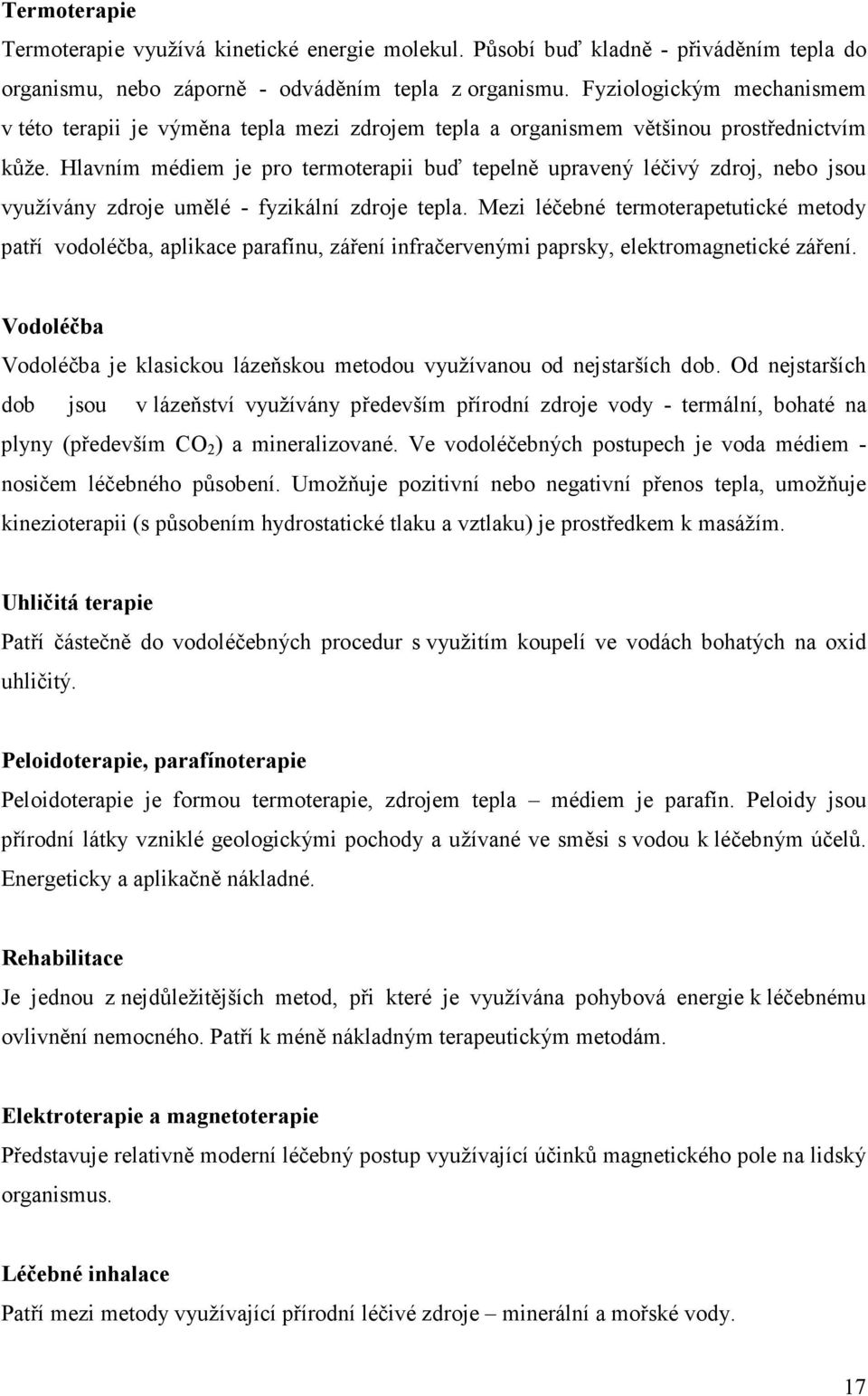 Hlavním médiem je pro termoterapii buď tepelně upravený léčivý zdroj, nebo jsou využívány zdroje umělé - fyzikální zdroje tepla.