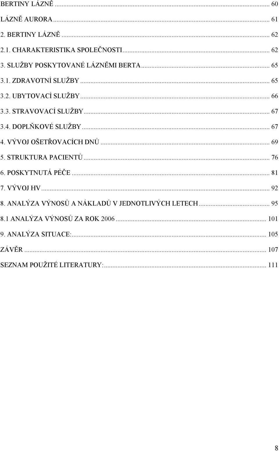 DOPLŇKOVÉ SLUŽBY... 67 4. VÝVOJ OŠETŘOVACÍCH DNŮ... 69 5. STRUKTURA PACIENTŮ... 76 6. POSKYTNUTÁ PÉČE... 81 7. VÝVOJ HV... 92 8.