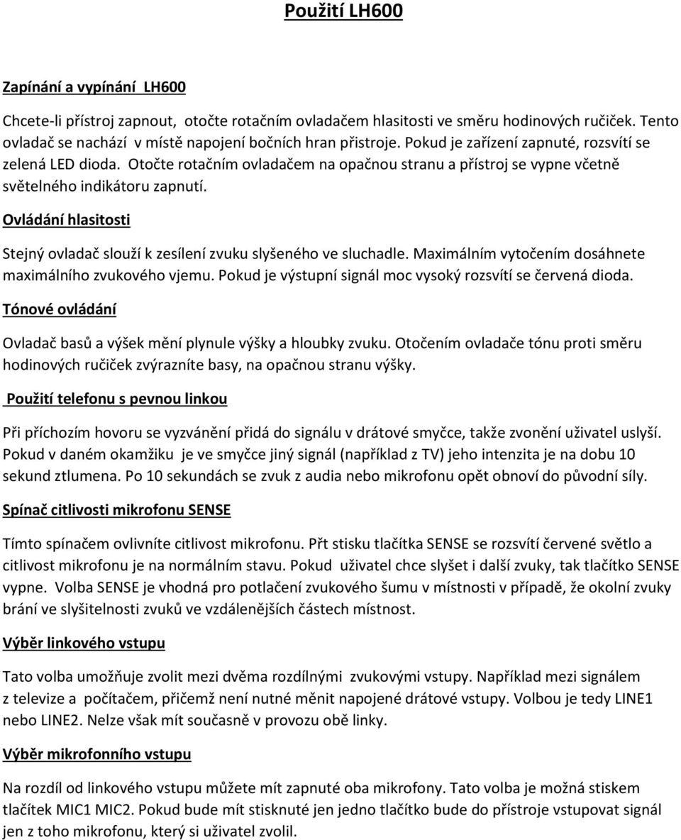 Ovládání hlasitosti Stejný ovladač slouží k zesílení zvuku slyšeného ve sluchadle. Maximálním vytočením dosáhnete maximálního zvukového vjemu.