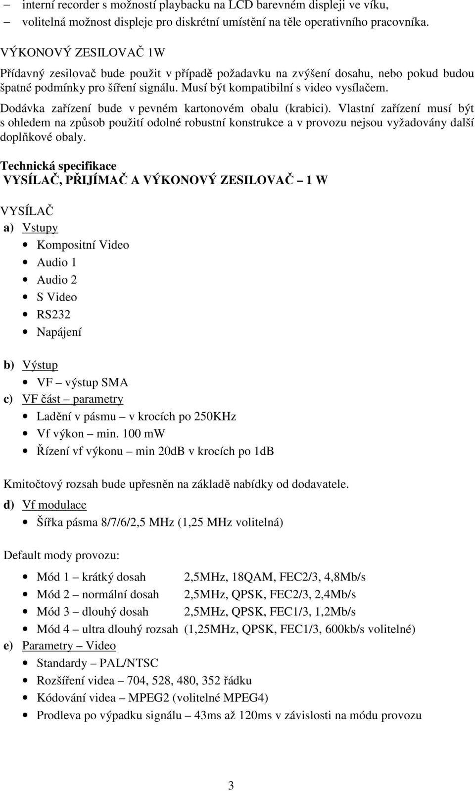 Dodávka zařízení bude v pevném kartonovém obalu (krabici). Vlastní zařízení musí být s ohledem na způsob použití odolné robustní konstrukce a v provozu nejsou vyžadovány další doplňkové obaly.