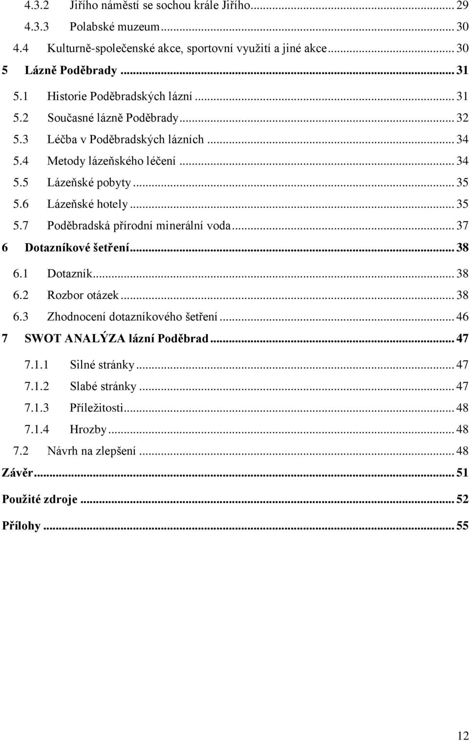 6 Lázeňské hotely... 35 5.7 Poděbradská přírodní minerální voda... 37 6 Dotazníkové šetření... 38 6.1 Dotazník... 38 6.2 Rozbor otázek... 38 6.3 Zhodnocení dotazníkového šetření.