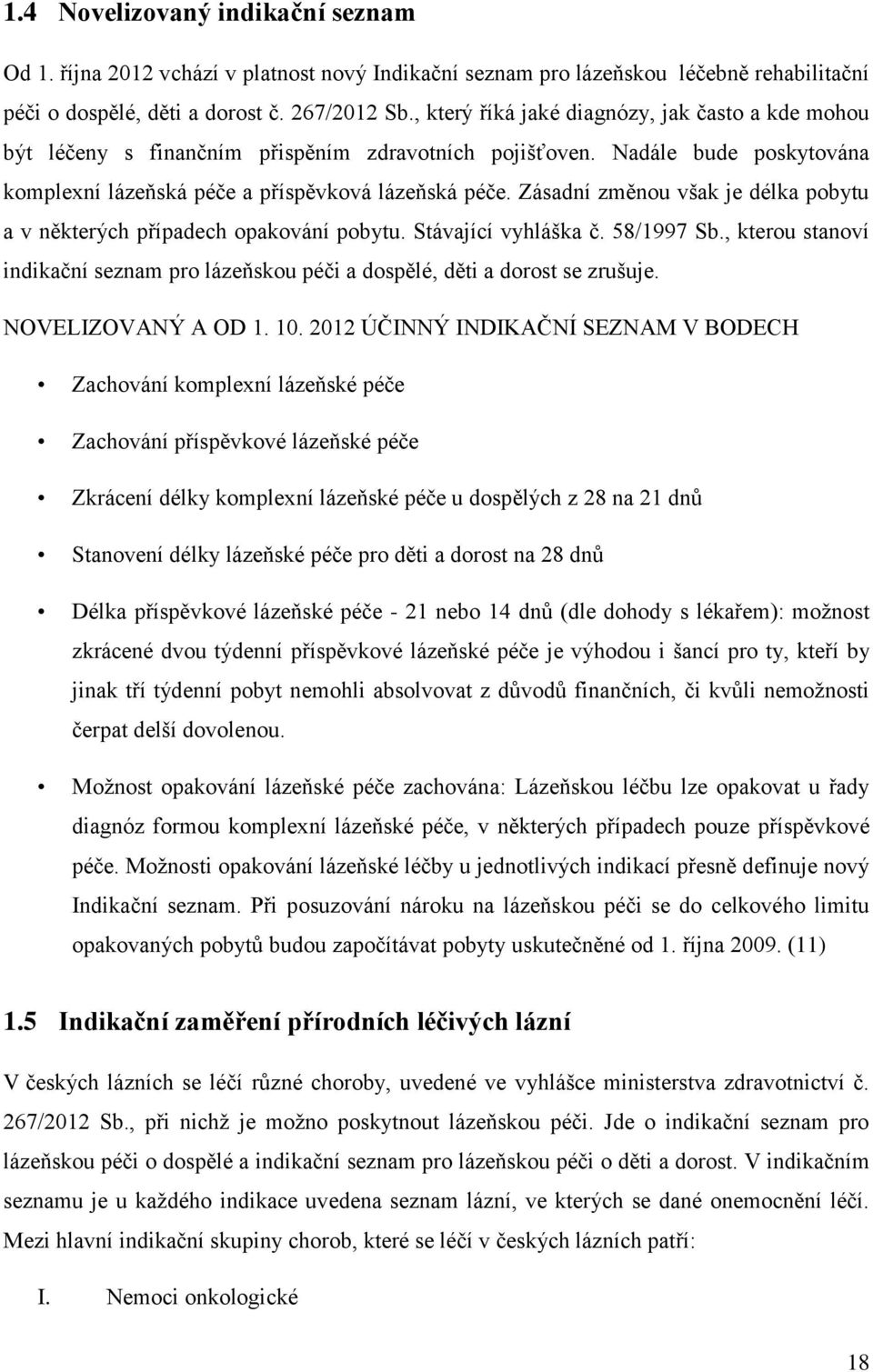 Zásadní změnou však je délka pobytu a v některých případech opakování pobytu. Stávající vyhláška č. 58/1997 Sb., kterou stanoví indikační seznam pro lázeňskou péči a dospělé, děti a dorost se zrušuje.