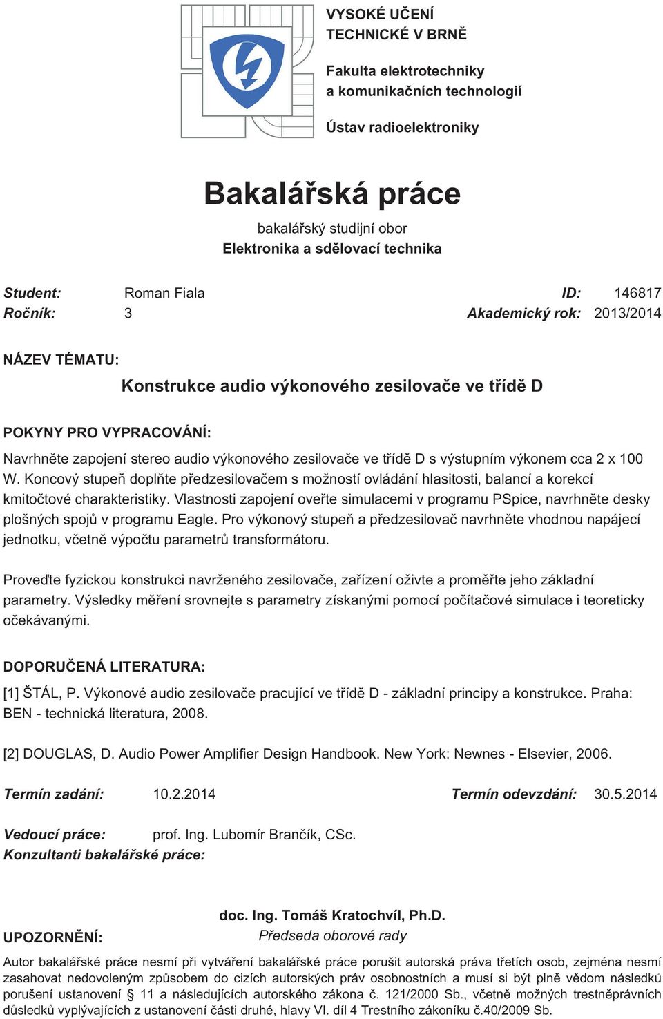 třídě D s výstupním výkonem cca 2 x 100 W. Koncový stupeň doplňte předzesilovačem s možností ovládání hlasitosti, balancí a korekcí kmitočtové charakteristiky.