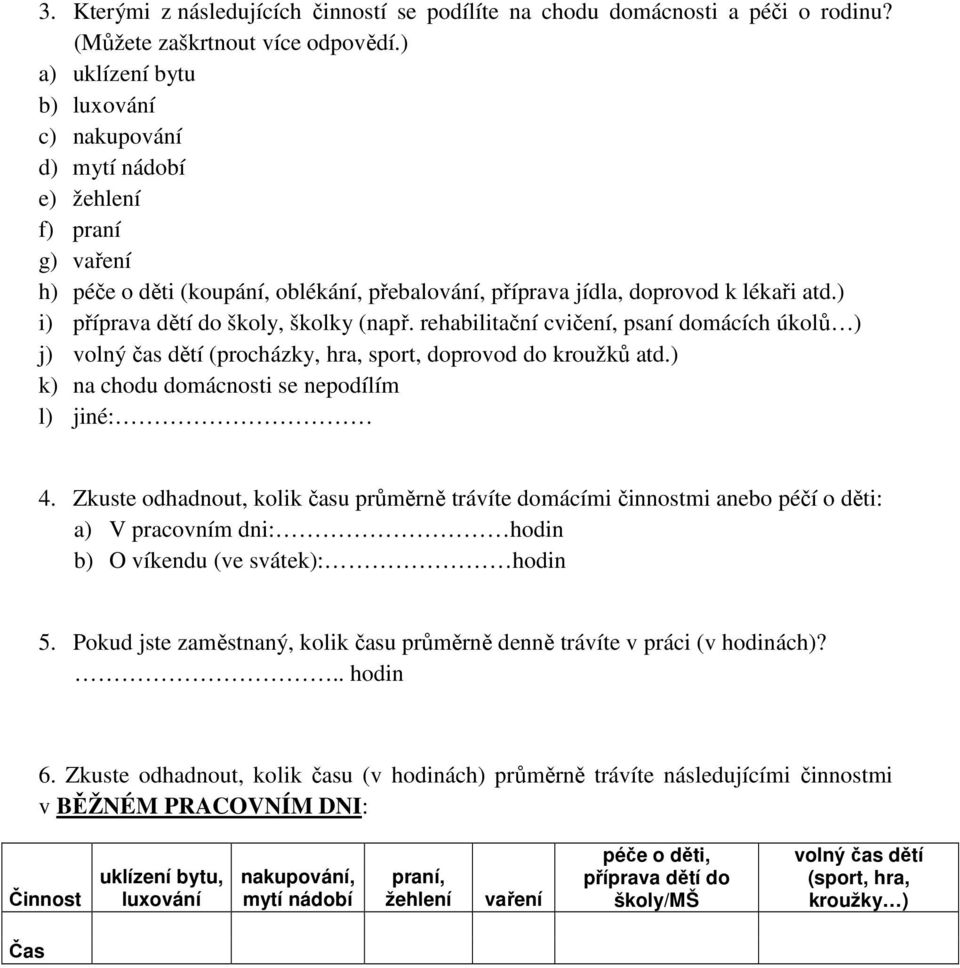 ) i) příprava dětí do školy, školky (např. rehabilitační cvičení, psaní domácích úkolů ) j) volný čas dětí (procházky, hra, sport, doprovod do kroužků atd.