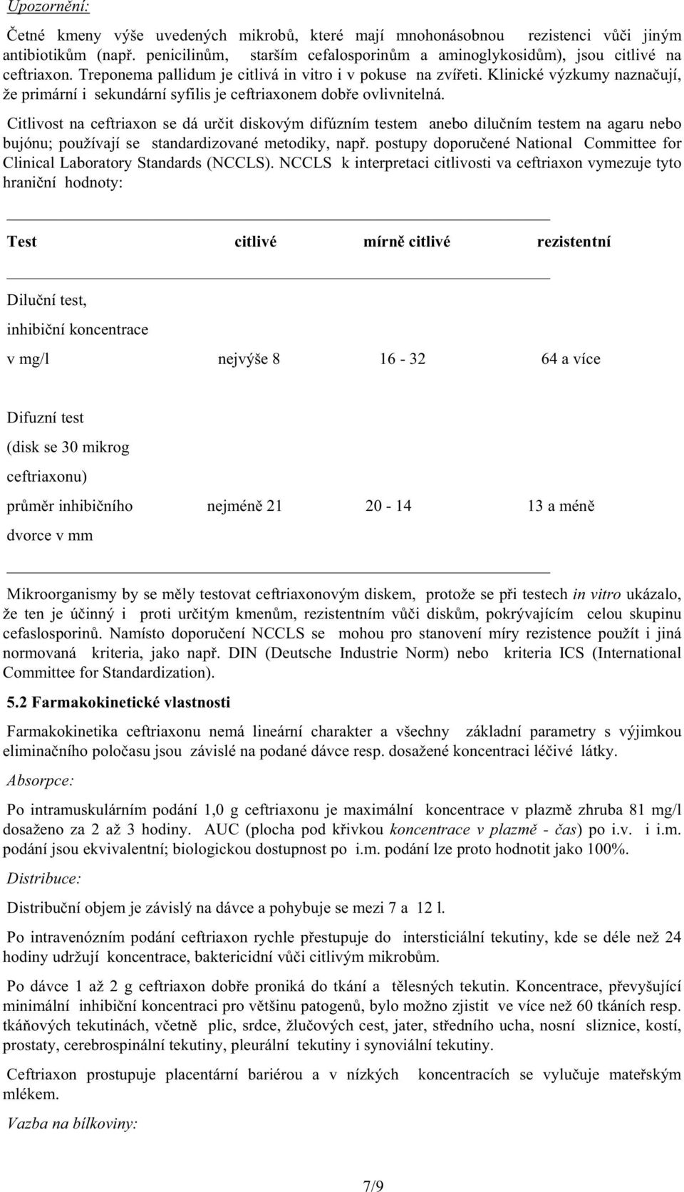 Citlivost na ceftriaxon se dá ur it diskovým difúzním testem anebo dilu ním testem na agaru nebo bujónu; používají se standardizované metodiky, nap.