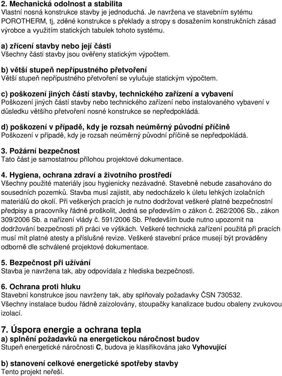 a) zřícení stavby nebo její části Všechny části stavby jsou ověřeny statickým výpočtem. b) větší stupeň nepřípustného přetvoření Větší stupeň nepřípustného přetvoření se vylučuje statickým výpočtem.