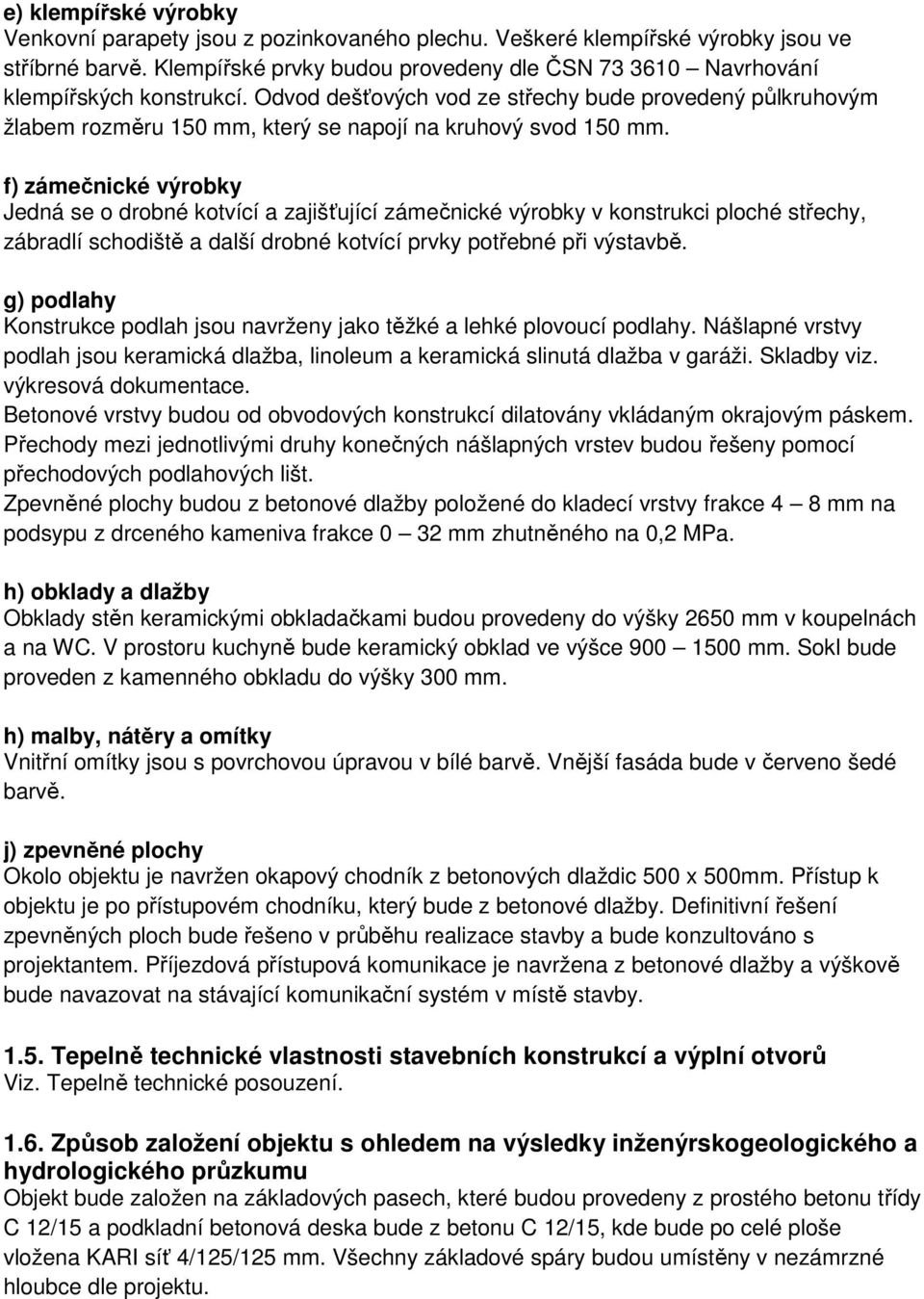 Odvod dešťových vod ze střechy bude provedený půlkruhovým žlabem rozměru 150 mm, který se napojí na kruhový svod 150 mm.