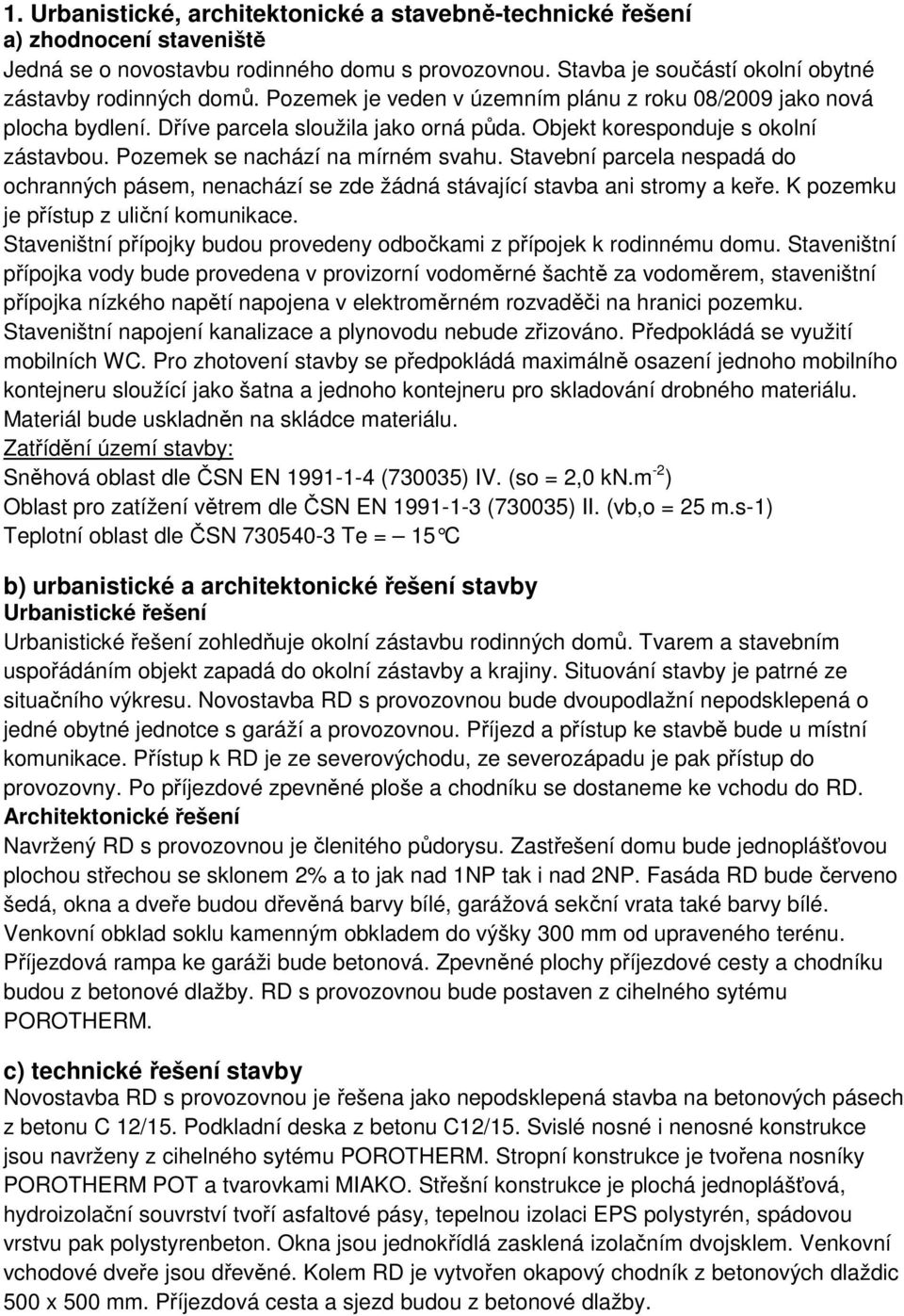 Stavební parcela nespadá do ochranných pásem, nenachází se zde žádná stávající stavba ani stromy a keře. K pozemku je přístup z uliční komunikace.