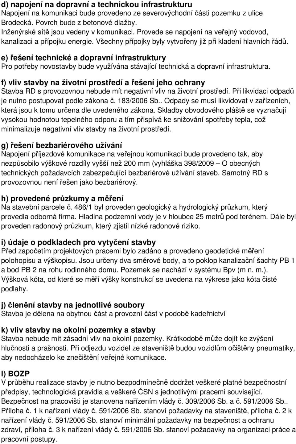 e) řešení technické a dopravní infrastruktury Pro potřeby novostavby bude využívána stávající technická a dopravní infrastruktura.