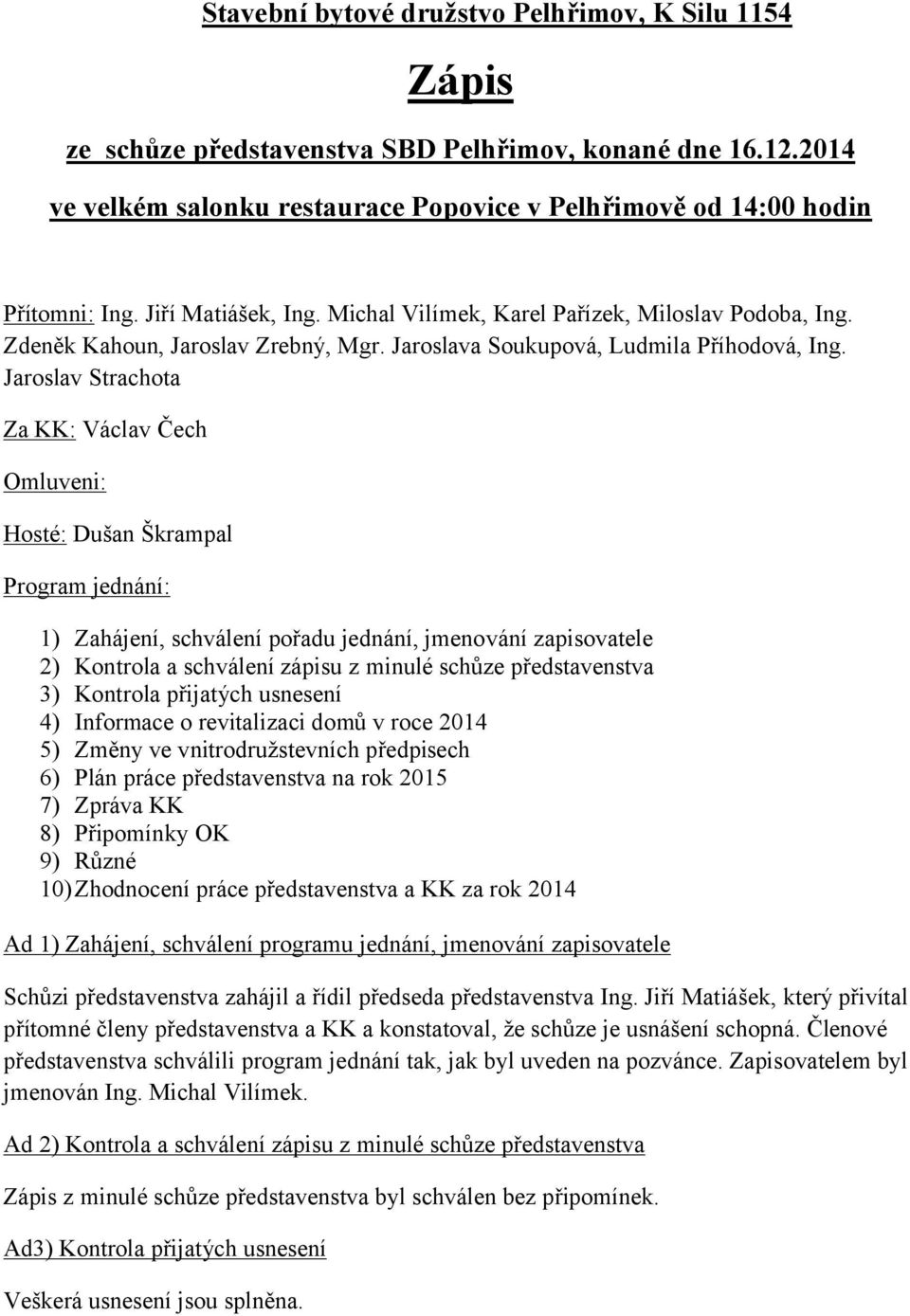 Jaroslav Strachota Za KK: Václav Čech Omluveni: Hosté: Dušan Škrampal Program jednání: 1) Zahájení, schválení pořadu jednání, jmenování zapisovatele 2) Kontrola a schválení zápisu z minulé schůze