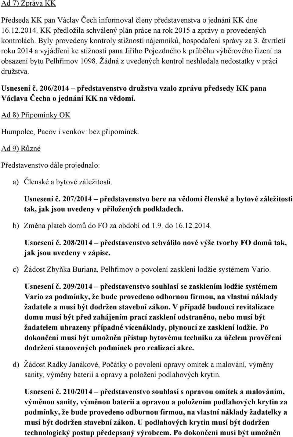 Žádná z uvedených kontrol neshledala nedostatky v práci družstva. Usnesení č. 206/2014 představenstvo družstva vzalo zprávu předsedy KK pana Václava Čecha o jednání KK na vědomí.