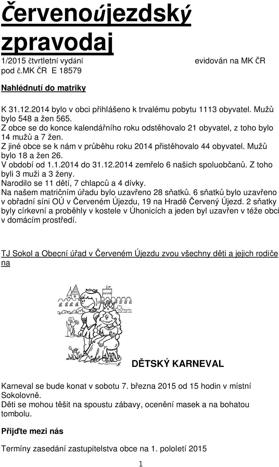 12.2014 zem elo 6 našich spoluob an. Z toho byli 3 muži a 3 ženy. Narodilo se 11 d tí, 7 chlapc a 4 dívky. Na našem matri ním ú adu bylo uzav eno 28 s atk.