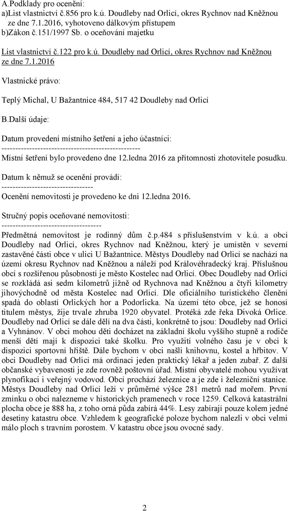 Další údaje: Datum provedení místního šetření a jeho účastníci: -------------------------------------------------- Místní šetření bylo provedeno dne 12.ledna 2016 za přítomnosti zhotovitele posudku.