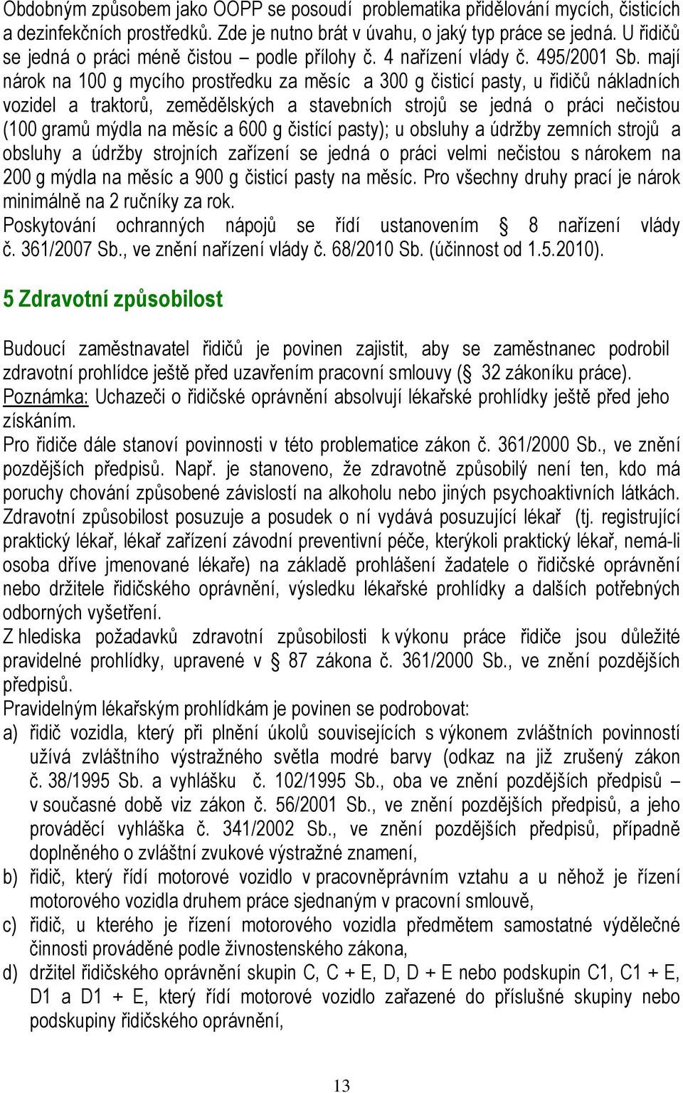 mají nárok na 100 g mycího prostředku za měsíc a 300 g čisticí pasty, u řidičů nákladních vozidel a traktorů, zemědělských a stavebních strojů se jedná o práci nečistou (100 gramů mýdla na měsíc a