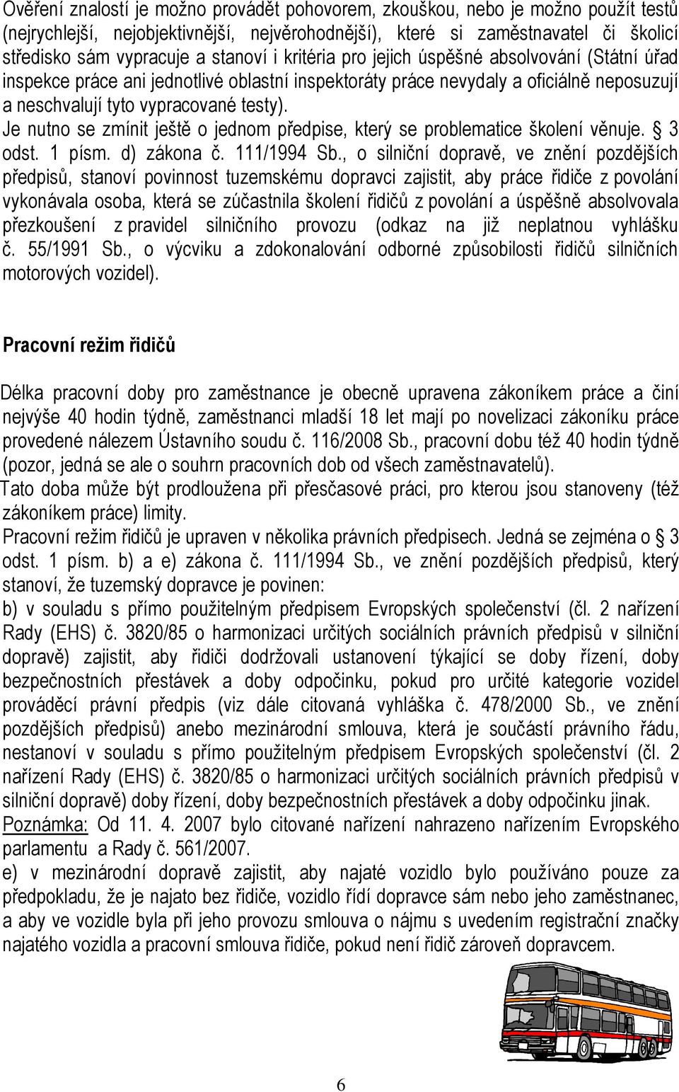 Je nutno se zmínit ještě o jednom předpise, který se problematice školení věnuje. 3 odst. 1 písm. d) zákona č. 111/1994 Sb.