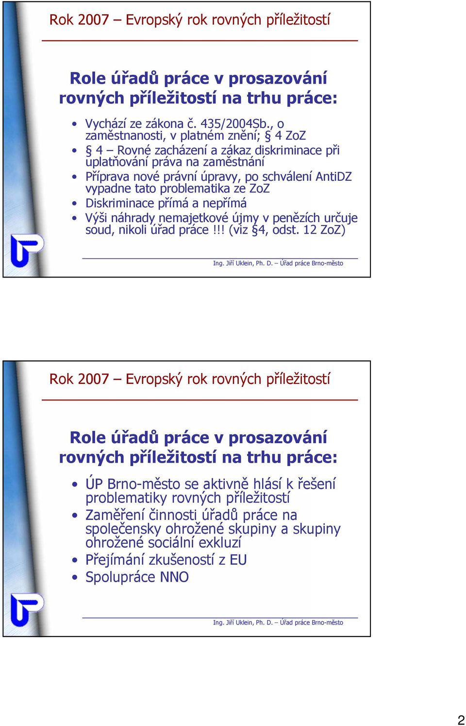 AntiDZ vypadne tato problematika ze ZoZ Diskriminace přímá a nepřímá Výši náhrady nemajetkové újmy v penězích určuje soud, nikoli úřad práce!!! (viz 4, odst.