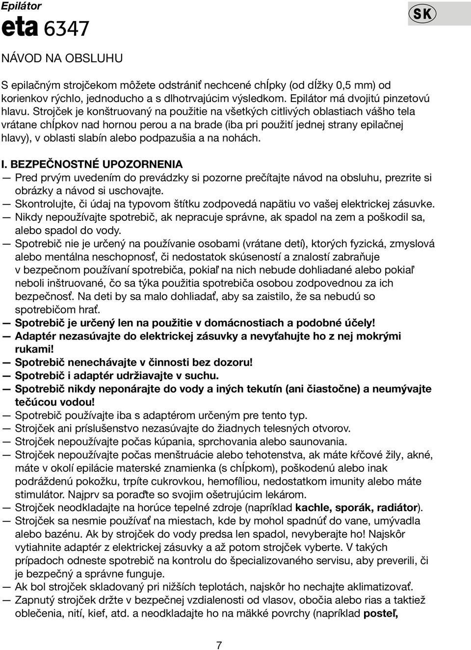 Strojček je konštruovaný na použitie na všetkých citlivých oblastiach vášho tela vrátane chĺpkov nad hornou perou a na brade (iba pri použití jednej strany epilačnej hlavy), v oblasti slabín alebo