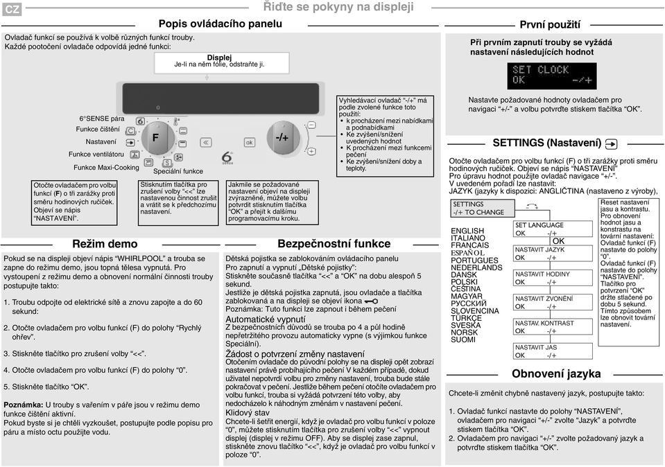 První použití Při prvním zapnutí trouby se vyžádá nastavení následujících hodnot 6 SENSE pára Funkce čištění Nastavení Funkce ventilátoru Funkce Maxi-Cooking Otočte ovladačem pro volbu funkcí (F) o
