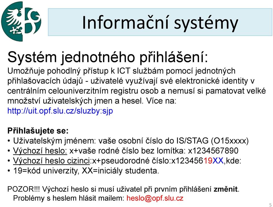 cz/sluzby:sjp Přihlašujete se: Uživatelským jménem: vaše osobní číslo do IS/STAG (O15xxxx) Výchozí heslo: x+vaše rodné číslo bez lomítka: x1234567890 Výchozí heslo