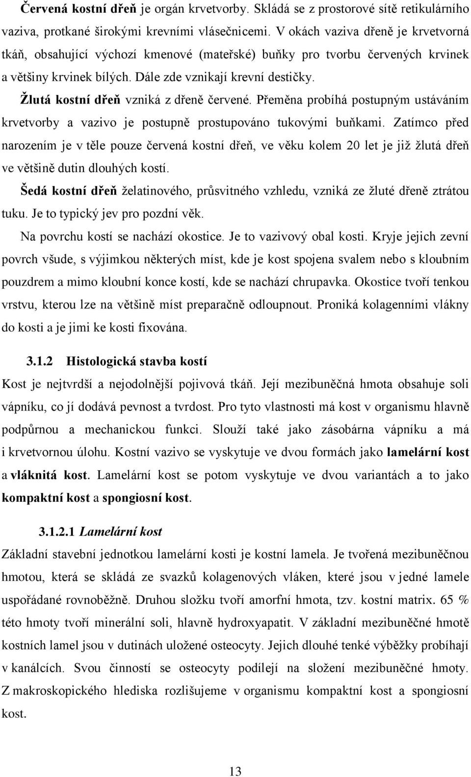 Ţlutá kostní dřeň vzniká z dřeně červené. Přeměna probíhá postupným ustáváním krvetvorby a vazivo je postupně prostupováno tukovými buňkami.