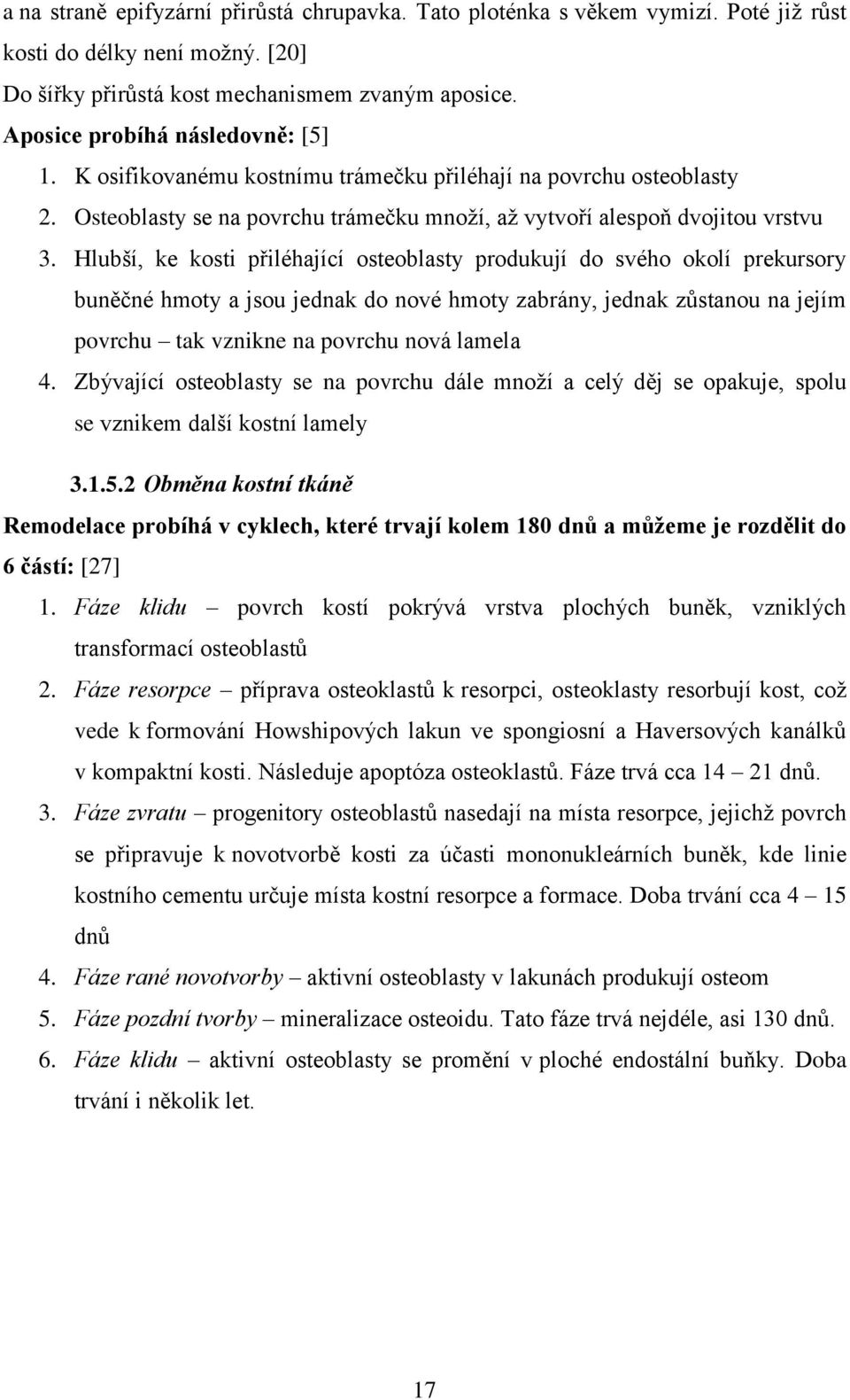 Hlubší, ke kosti přiléhající osteoblasty produkují do svého okolí prekursory buněčné hmoty a jsou jednak do nové hmoty zabrány, jednak zůstanou na jejím povrchu tak vznikne na povrchu nová lamela 4.