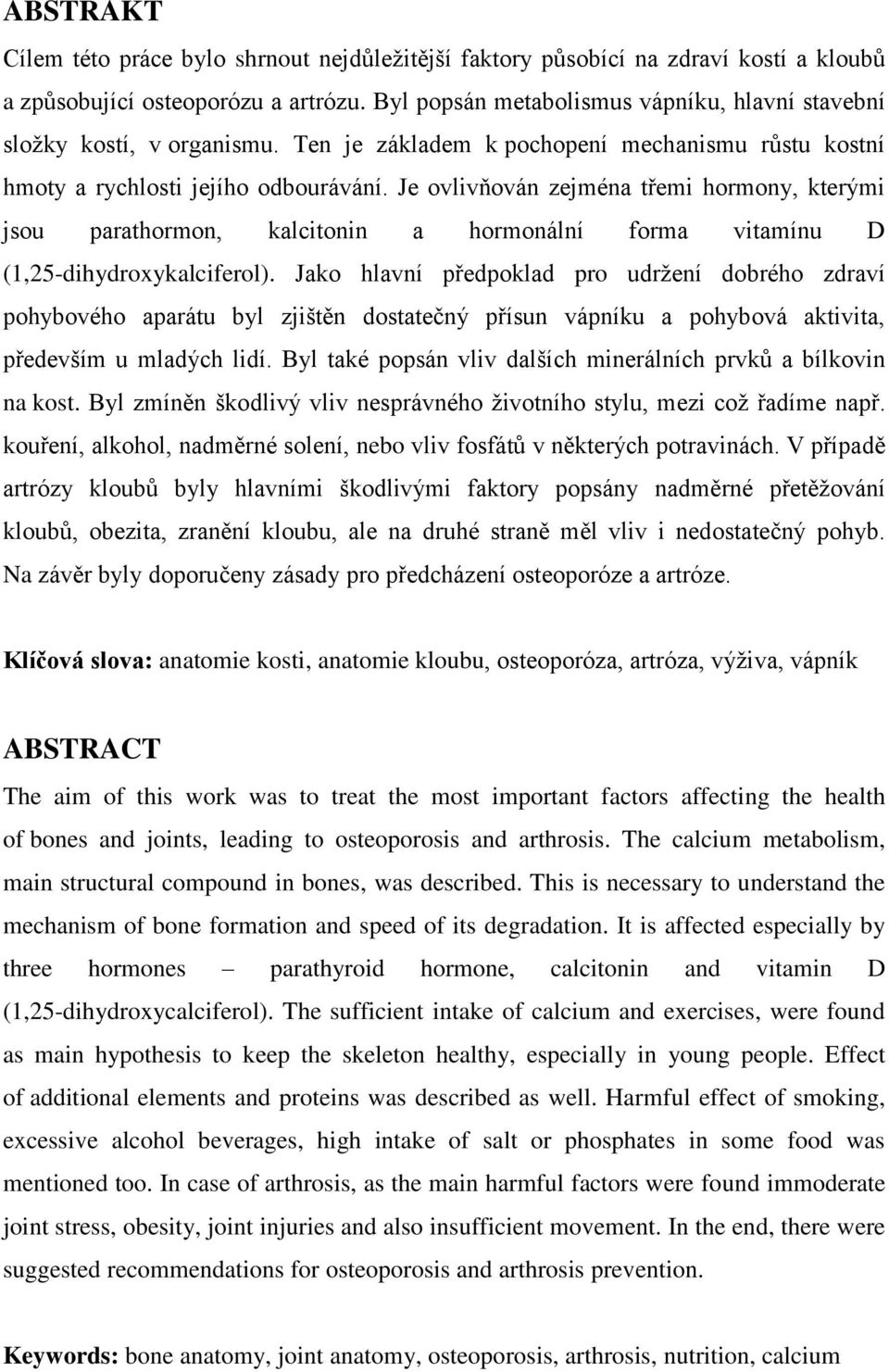 Je ovlivňován zejména třemi hormony, kterými jsou parathormon, kalcitonin a hormonální forma vitamínu D (1,25-dihydroxykalciferol).