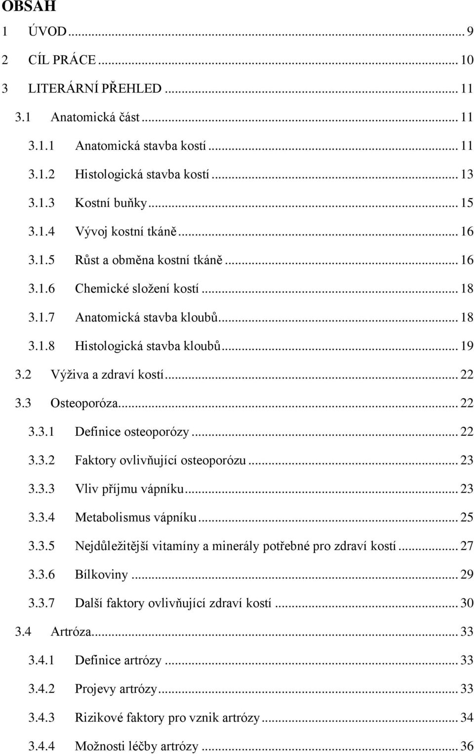 3 Osteoporóza... 22 3.3.1 Definice osteoporózy... 22 3.3.2 Faktory ovlivňující osteoporózu... 23 3.3.3 Vliv příjmu vápníku... 23 3.3.4 Metabolismus vápníku... 25 3.3.5 Nejdůleţitější vitamíny a minerály potřebné pro zdraví kostí.