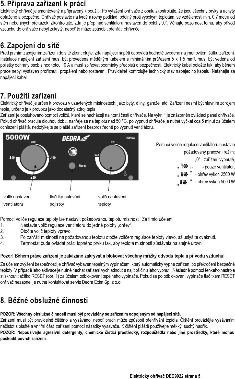 Věnujte pozornost tomu, aby přívod vzduchu do ohřívače nebyl zakrytý, neboť to může způsobit přehřátí ohřívače. 6.