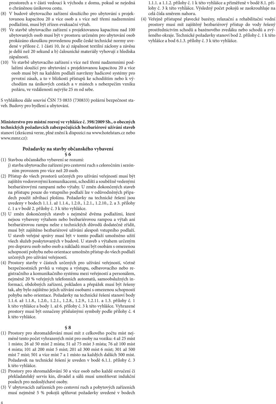 (9) Ve stavbě ubytovacího zařízení s projektovanou kapacitou nad 100 ubytovaných osob musí být v prostoru určeném pro ubytování osob prokázáno zkouškou provedenou podle české technické normy uvedené