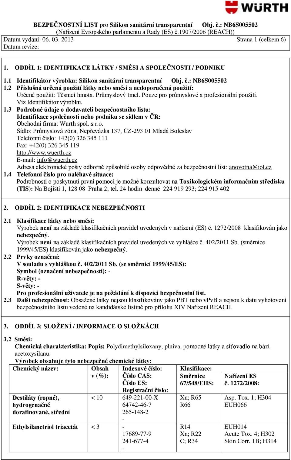 3 Podrobné údaje o dodavateli bezpečnostního listu: Identifikace společnosti nebo podniku se sídlem v ČR: Obchodní firma: Würth spol. s r.o. Sídlo: Průmyslová zóna, Nepřevázka 137, CZ293 01 Mladá Boleslav Telefonní číslo: +42(0) 326 345 111 Fax: +42(0) 326 345 119 http://www.