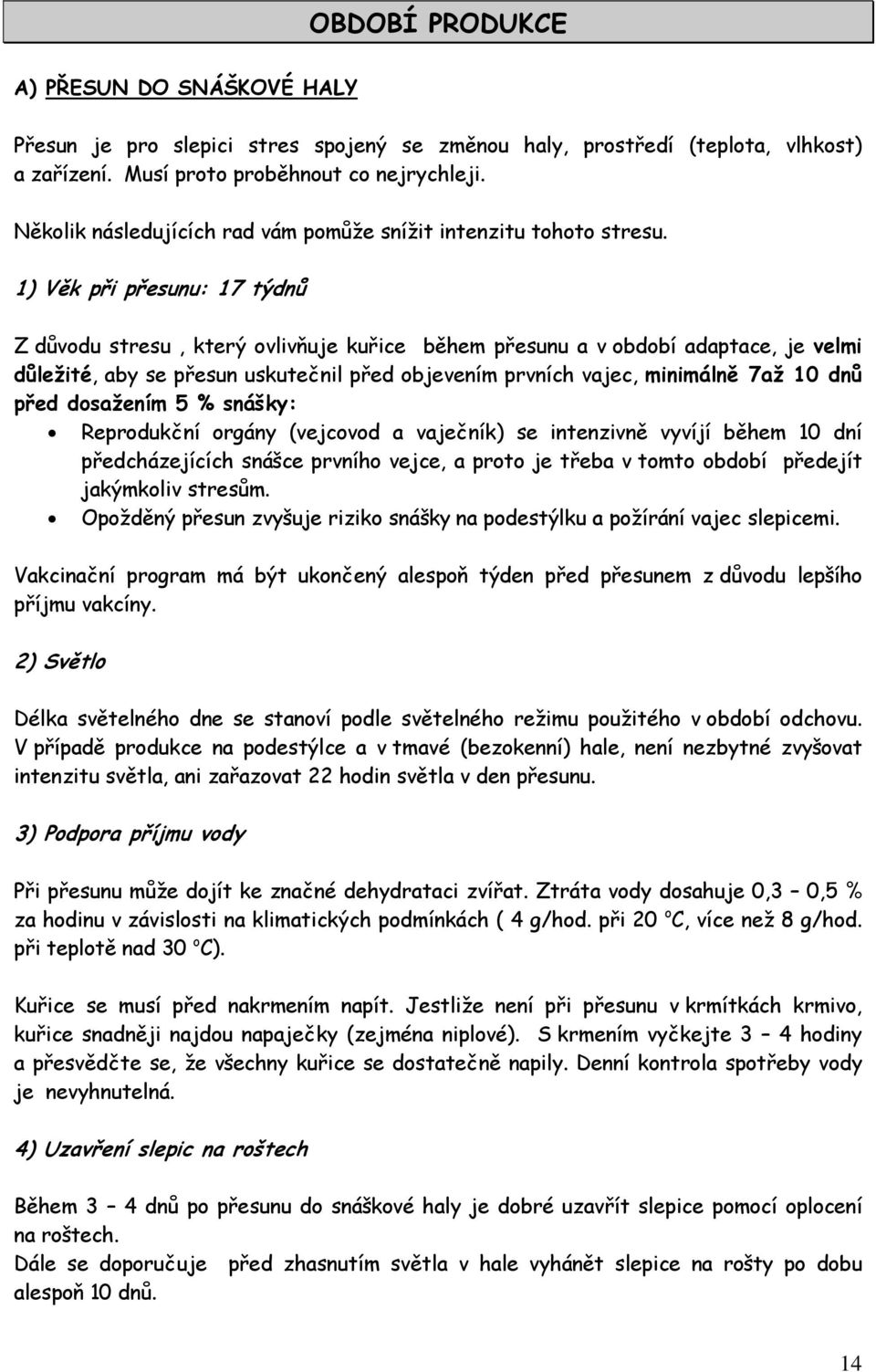 1) Věk při přesunu: 17 týdnů Z důvodu stresu, který ovlivňuje kuřice během přesunu a v období adaptace, je velmi důležité, aby se přesun uskutečnil před objevením prvních vajec, minimálně 7až 10 dnů