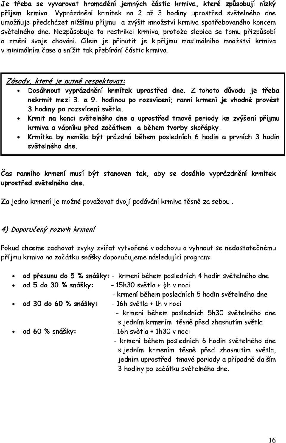 Nezpůsobuje to restrikci krmiva, protože slepice se tomu přizpůsobí a změní svoje chování.