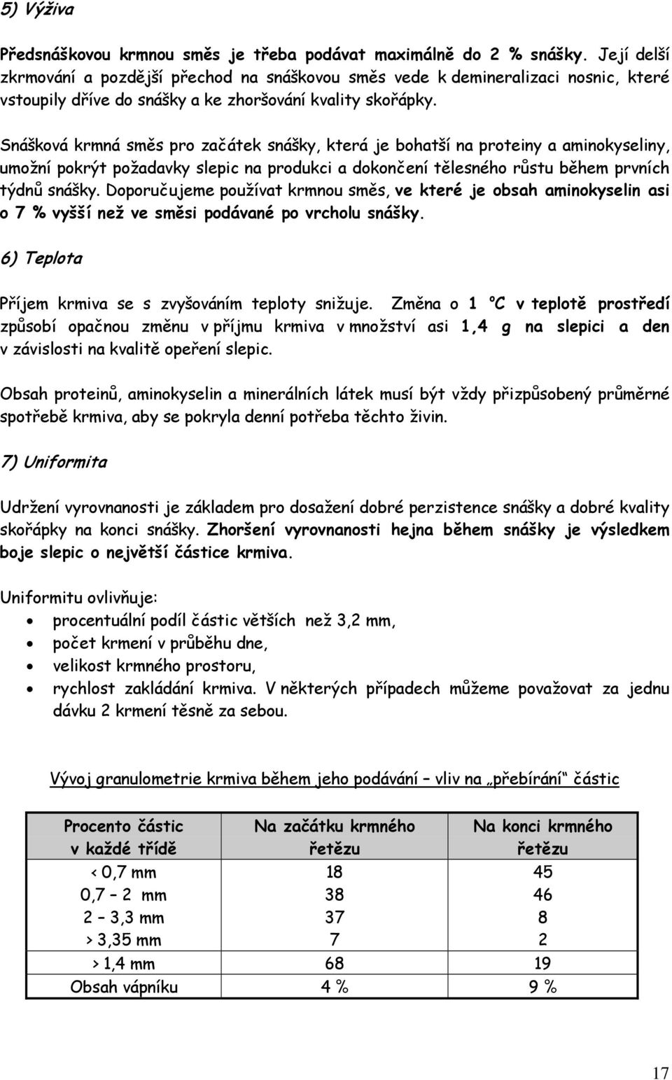 Snášková krmná směs pro začátek snášky, která je bohatší na proteiny a aminokyseliny, umožní pokrýt požadavky slepic na produkci a dokončení tělesného růstu během prvních týdnů snášky.