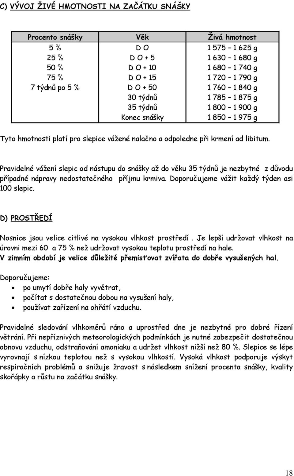 Pravidelné vážení slepic od nástupu do snášky až do věku 35 týdnů je nezbytné z důvodu případné nápravy nedostatečného příjmu krmiva. Doporučujeme vážit každý týden asi 100 slepic.