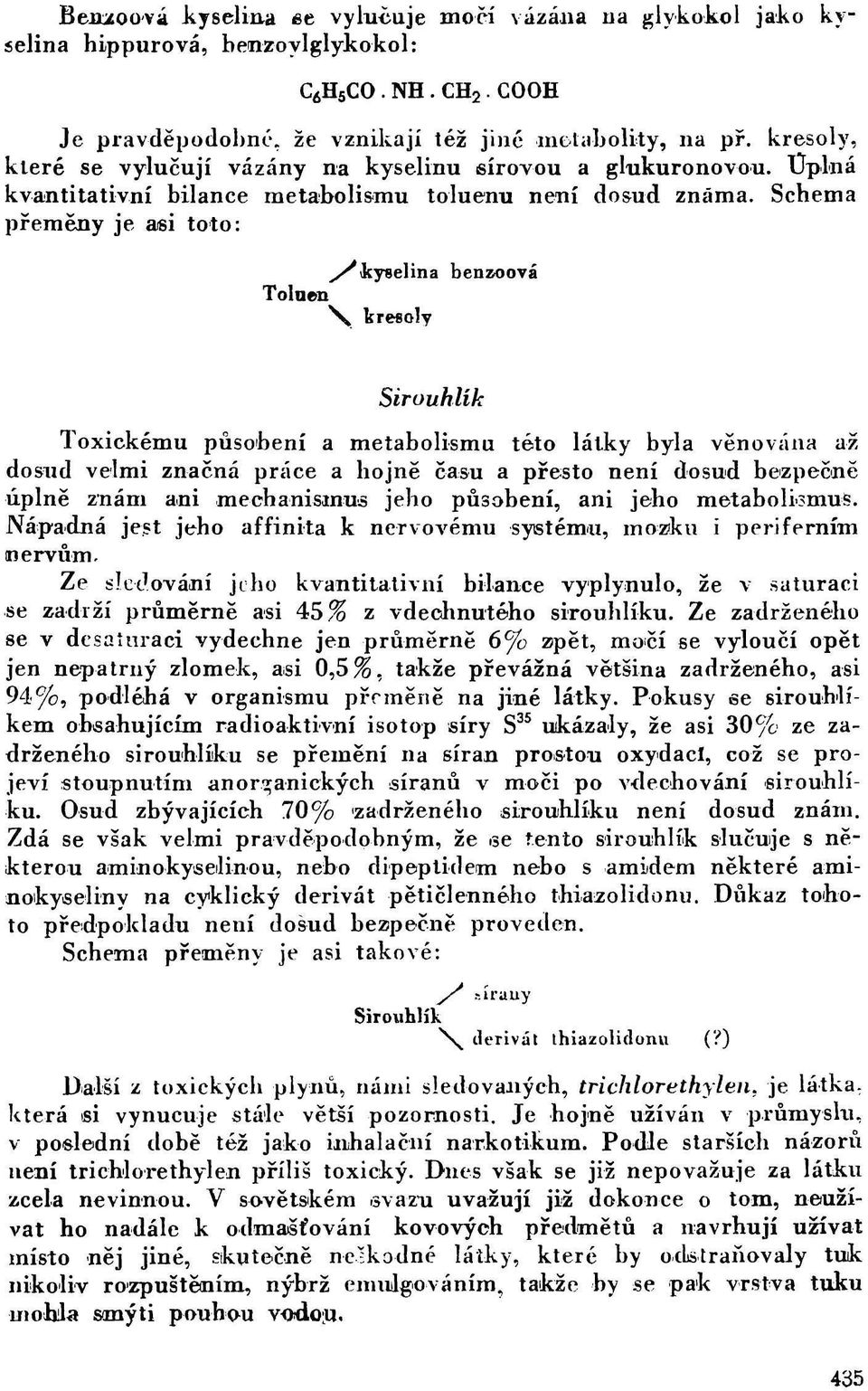 Schema přeměny je asi toto: ^kyselina benzoová Toluen \ kresoly Sírouhlík Toxickému působení a metabolismu této látky byla věnována až dosud velmi značná práce a hojně času a přesto není dosud