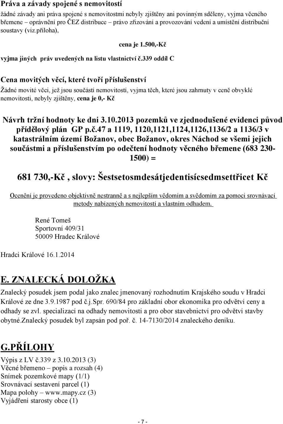 339 oddíl C Cena movitých věcí, které tvoří příslušenství Žádné movité věci, jež jsou součástí nemovitostí, vyjma těch, které jsou zahrnuty v ceně obvyklé nemovitosti, nebyly zjištěny, cena je 0,- Kč