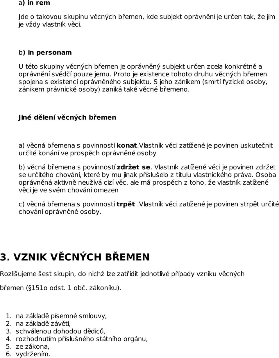 Proto je existence tohoto druhu věcných břemen spojena s existencí oprávněného subjektu. S jeho zánikem (smrtí fyzické osoby, zánikem právnické osoby) zaniká také věcné břemeno.