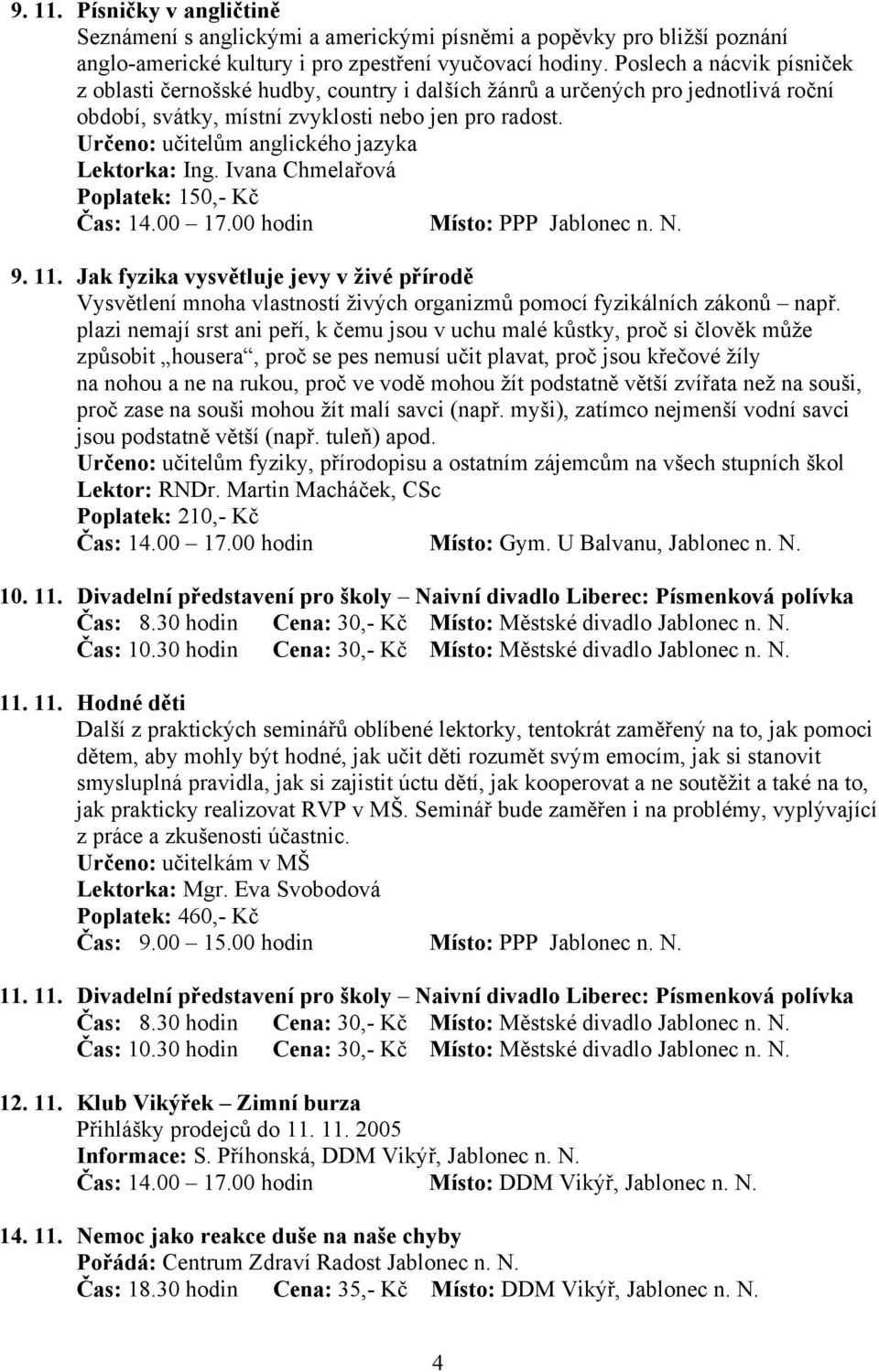 Určeno: učitelům anglického jazyka Lektorka: Ing. Ivana Chmelařová Poplatek: 150,- Kč Čas: 14.00 17.00 hodin Místo: PPP Jablonec n. N. 9. 11.