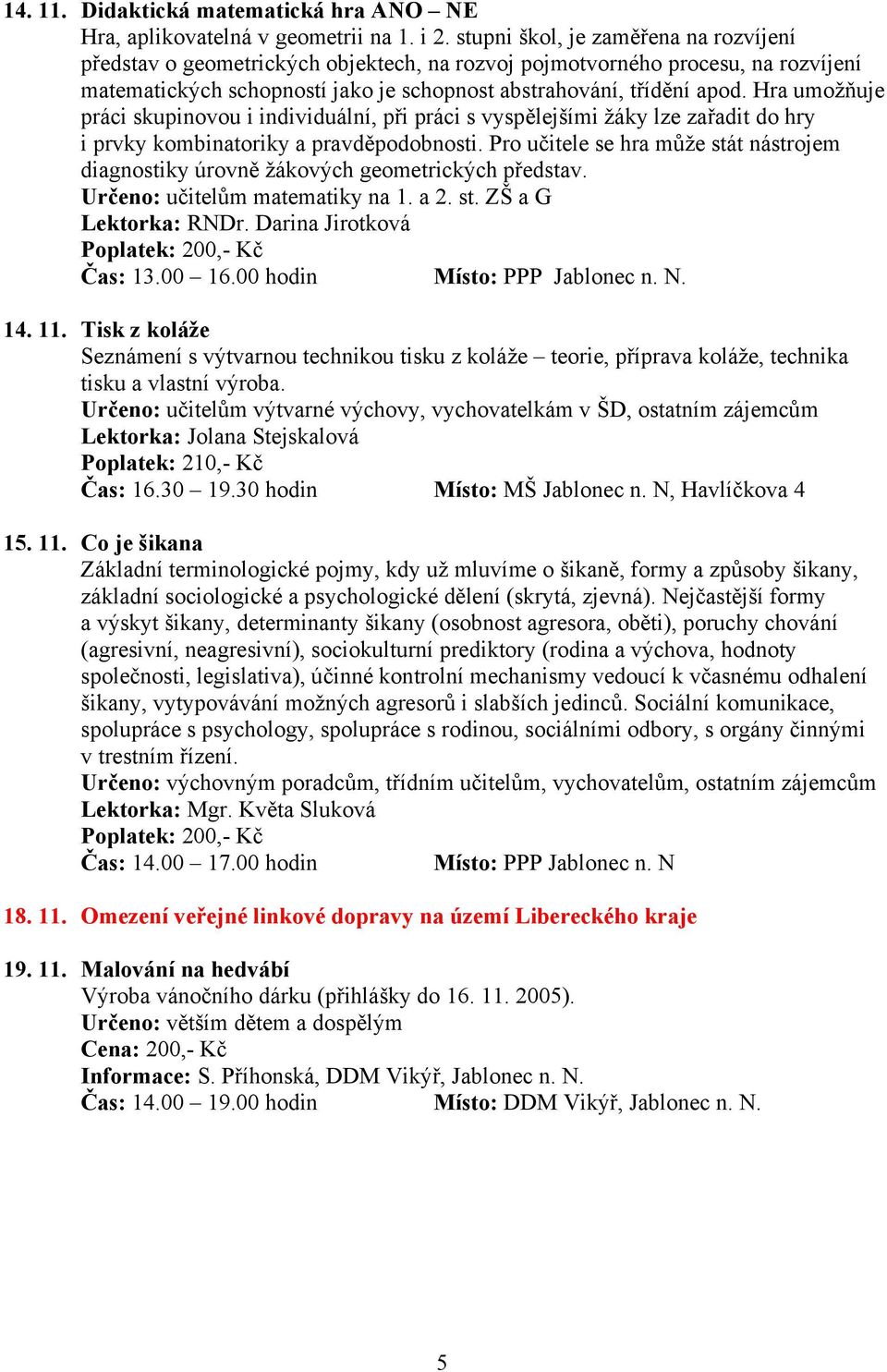 Hra umožňuje práci skupinovou i individuální, při práci s vyspělejšími žáky lze zařadit do hry i prvky kombinatoriky a pravděpodobnosti.