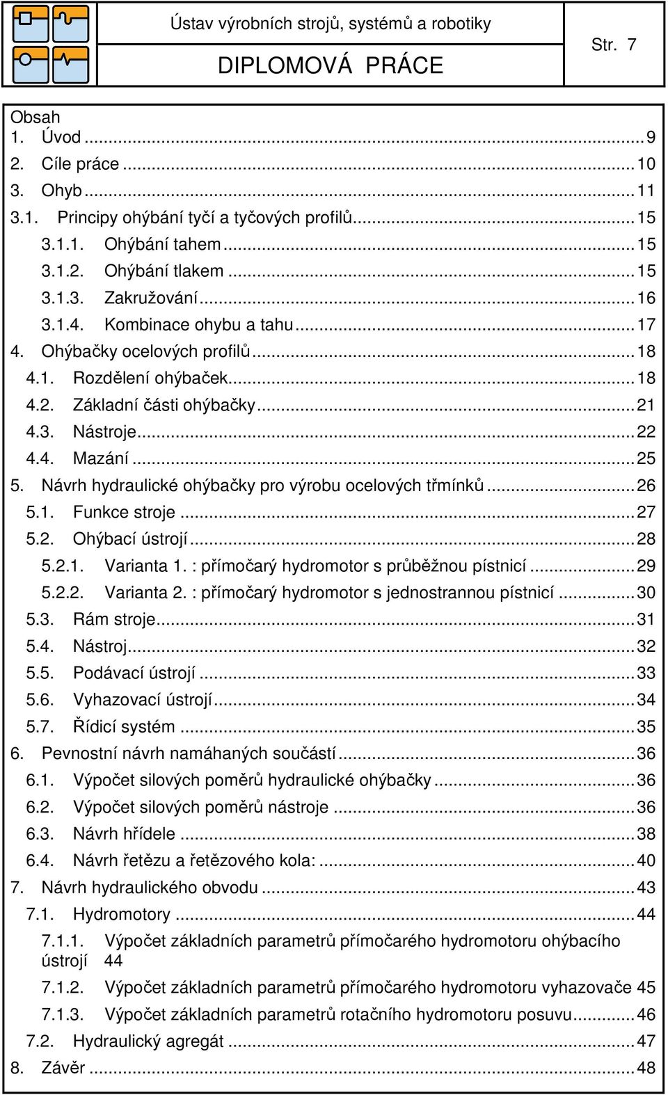 Návrh hydraulické ohýbačky pro výrobu ocelových třmínků... 26 5.1. Funkce stroje... 27 5.2. Ohýbací ústrojí... 28 5.2.1. Varianta 1. : přímočarý hydromotor s průběžnou pístnicí... 29 5.2.2. Varianta 2.